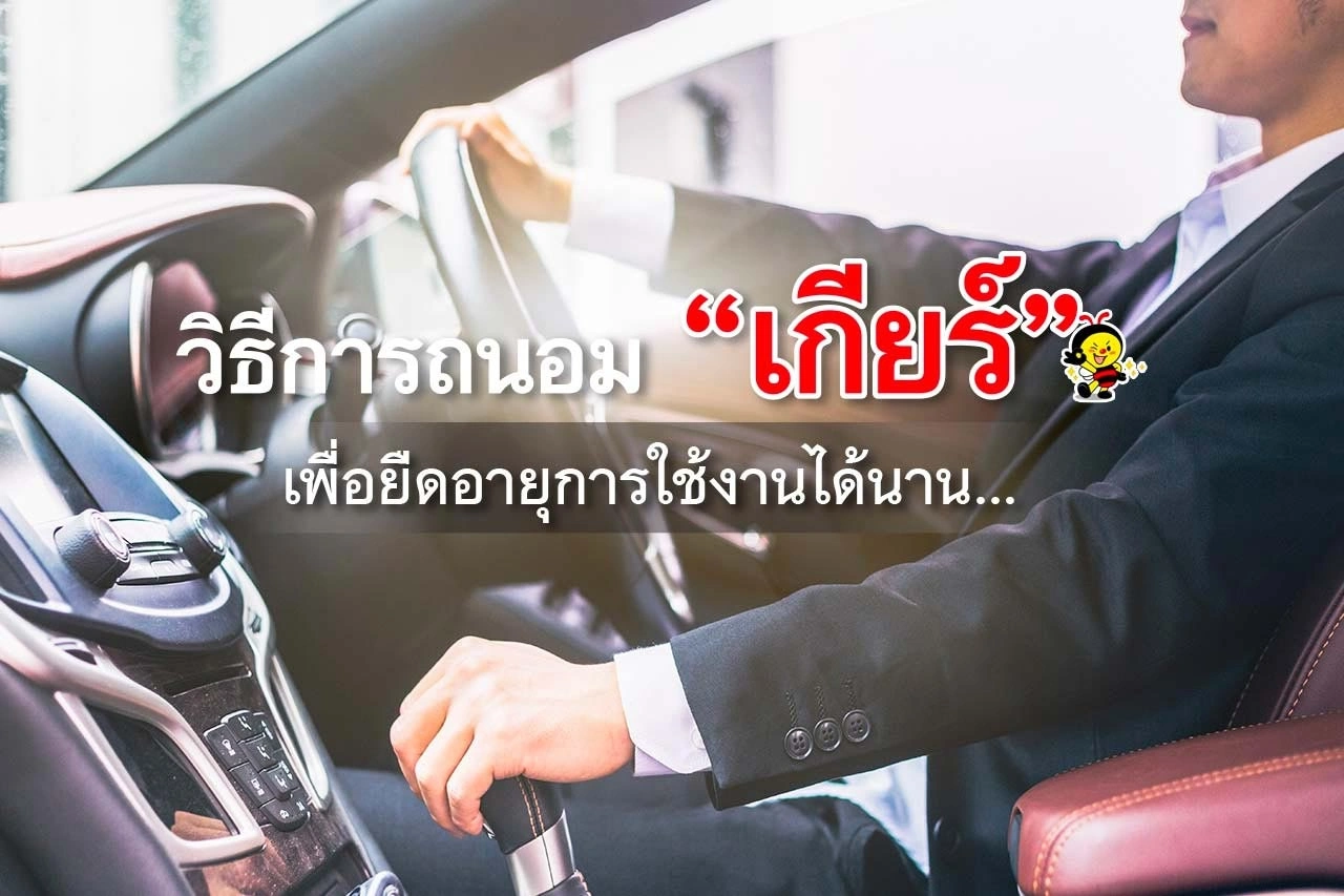 วิธีการถนอม “เกียร์” เพื่อยืดอายุการใช้งานได้นาน…